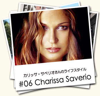 カリッサ・サベリオさんのライフスタイル #06 Charissa　Saverio