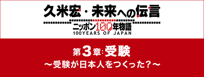 久米宏・未来への伝言　～ニッポン100年物語～　第３章：受験　～受験が日本人をつくった？～