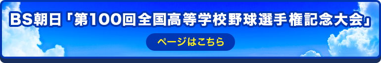 BS朝日「第100回全国高等学校野球選手権記念大会」 ページはこちら