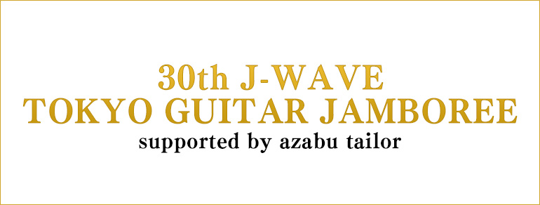 30th J-WAVE TOKYO GUITAR JAMBOREE<br>supported by azabu tailor