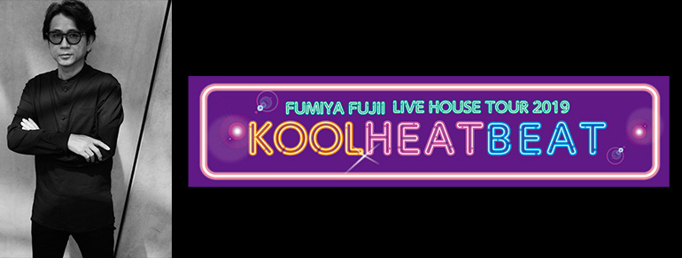 FUMIYA FUJII LIVE HOUSE TOUR 2019<br>KOOL HEAT BEAT