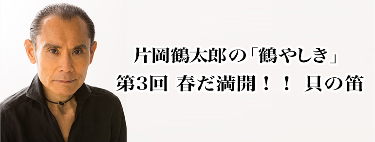 片岡鶴太郎の「鶴やしき」<br>第3回 春だ満開!! 貝の笛