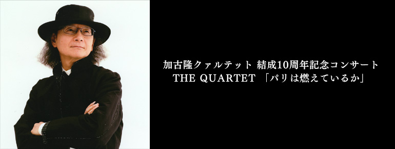 加古隆クァルテット 結成10周年記念コンサート<br>THE QUARTET 「パリは燃えているか」
