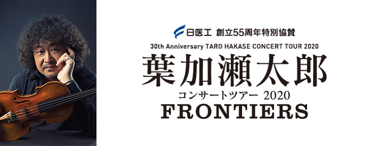 日医工 創立55周年特別協賛<br>30th Anniversary TARO HAKASE CONCERT TOUR 2020<br>葉加瀬太郎コンサートツアー 2020<br>FRONTIERS