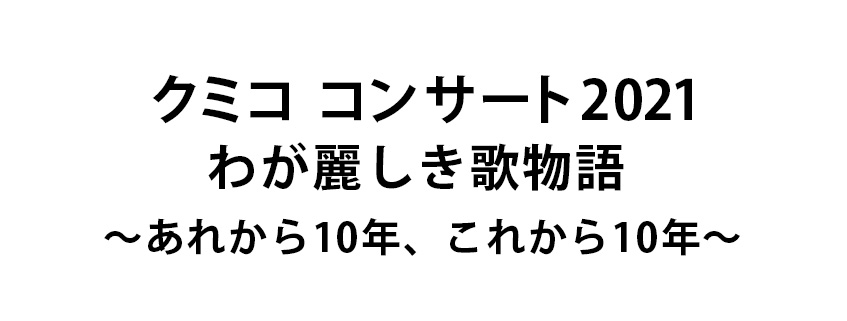 クミコ コンサート2021<br>わが麗しき歌物語<br>~あれから10年、これから10年~