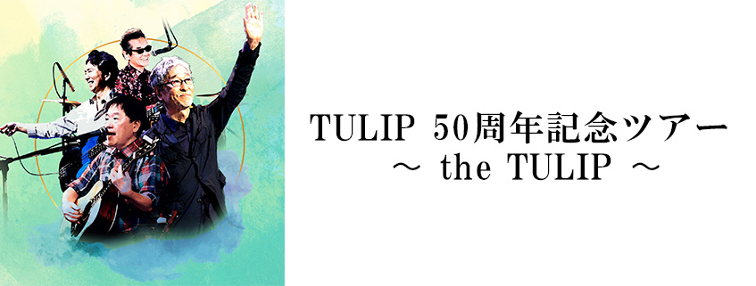 TULIP 50周年記念ツアー ～the TULIP～