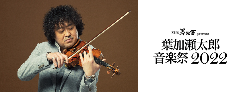 明治天皇110年祭記念<br>久原本家 茅乃舎 presents<br>葉加瀬太郎 音楽祭 2022
