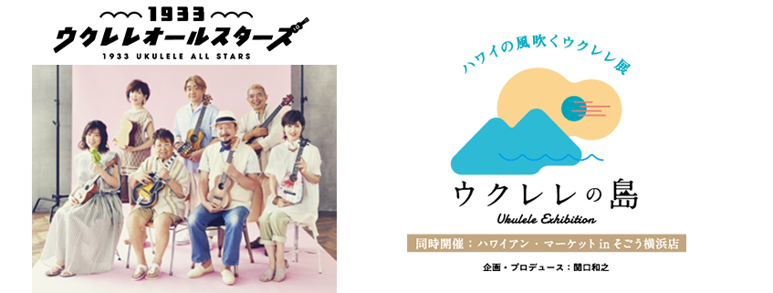 1933ウクレレオールスターズ スペシャルライブ<br>「盆ボヤージュ! YOKOHAMA」<br>“ハワイの風吹くウクレレ展”『ウクレレの島』