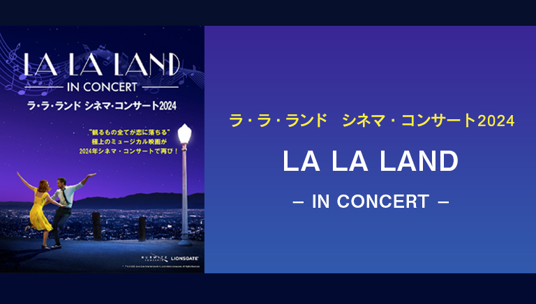 ラ・ラ・ランド　シネマ・コンサート2024<br>LA LA LAND – IN CONCERT –