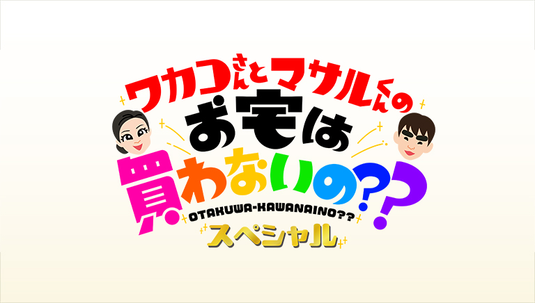 ワカコさんとマサルくんのお宅は買わないの?? スペシャル