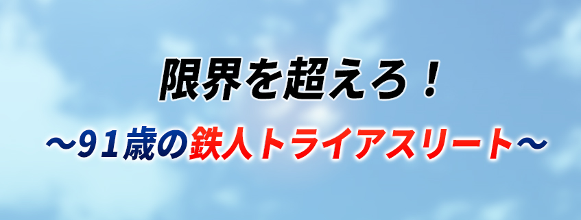 「限界を超えろ！～９１歳の鉄人トライアスリート～」ホームページ公開しました