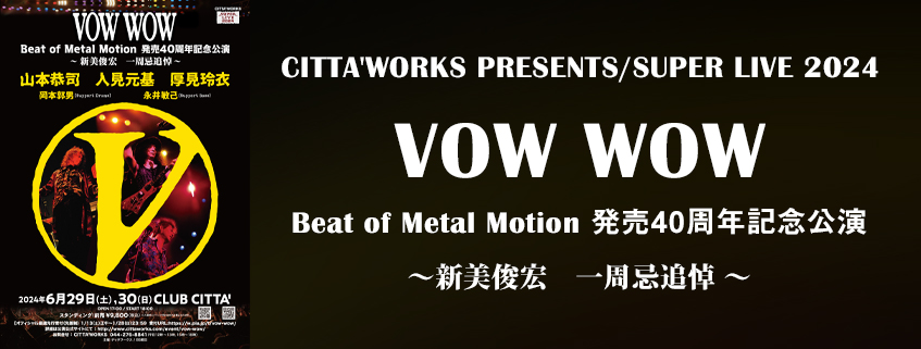 CITTA’WORKS PRESENTS/SUPER LIVE 2024　VOW WOW<br>Beat of Metal Motion 発売40周年記念公演<br>～ 新美俊宏　一周忌追悼 ～