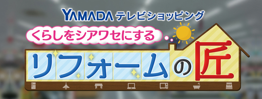 「ヤマダデンキ テレビショッピング くらしをシアワセにする　リフォームの匠」ホームページ公開しました
