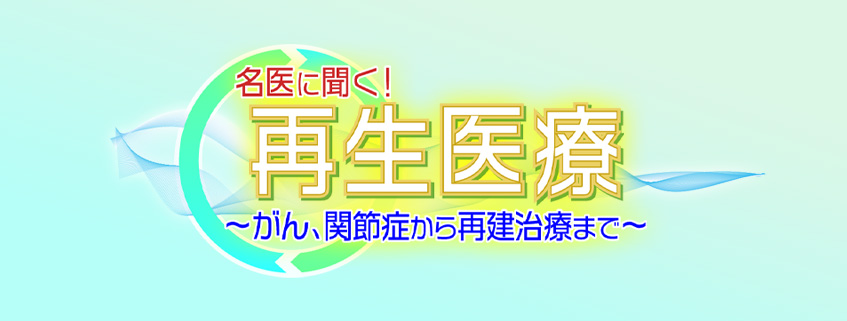 「名医に聞く！再生医療～がん、関節症から再建治療まで～」ホームページ公開しました