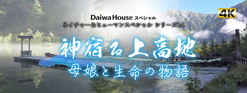 「Daiwa Houseスペシャル　ネイチャー＆ヒューマンスペシャル シリーズ14 神宿る上高地・母娘と生命の物語」ホームページ公開しました
