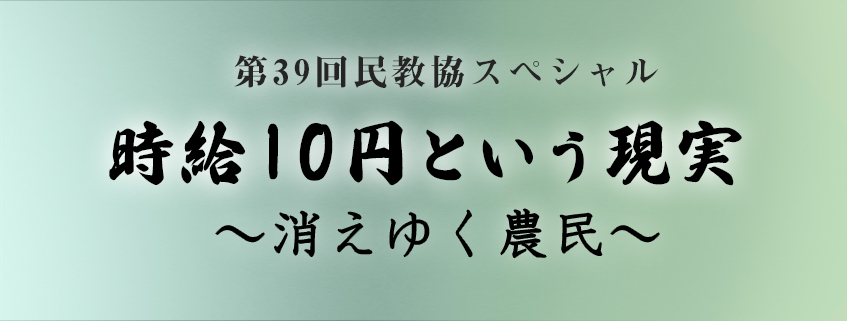「第39回民教協スペシャル 時給10円という現実 〜消えゆく農民〜」ホームページ公開しました
