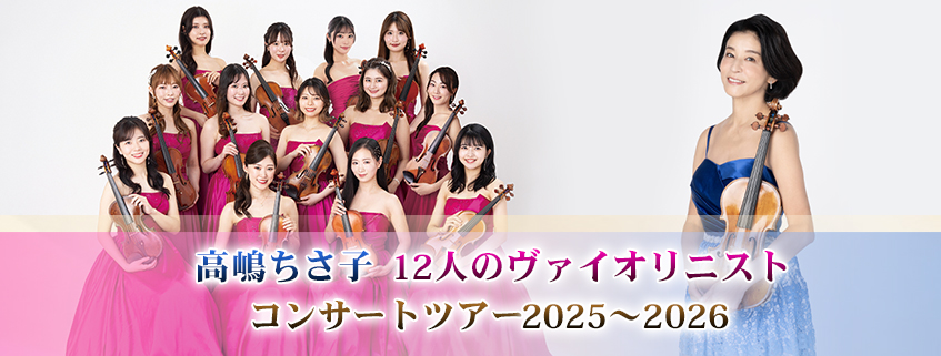 高嶋ちさ子 12人のヴァイオリニスト<br> コンサートツアー 2025~2026