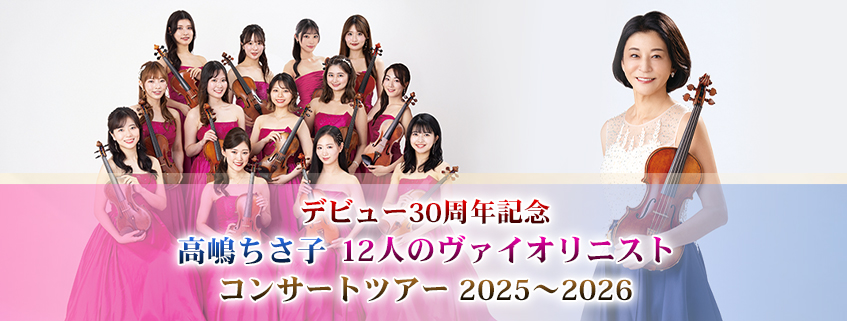 デビュー30周年記念<br> 高嶋ちさ子 12人のヴァイオリニスト<br> コンサートツアー 2025~2026