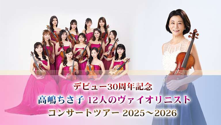 デビュー30周年記念<br> 高嶋ちさ子 12人のヴァイオリニスト<br> コンサートツアー 2025～2026