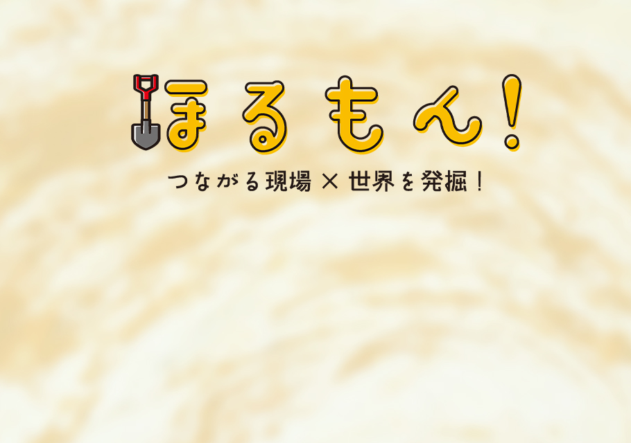 ほるもん！～つながる現場×世界を発掘！～