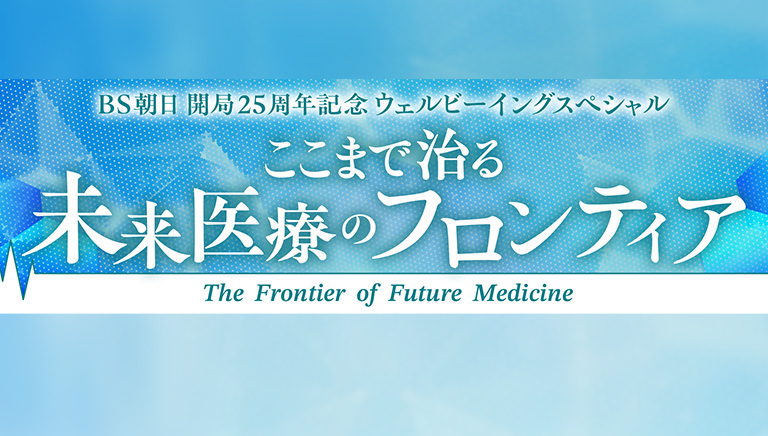 BS朝日開局25周年記念 ウェルビーイングスペシャル ここまで治る未来医療のフロンティア ～宇宙、AI、iPSが変える命の物語～