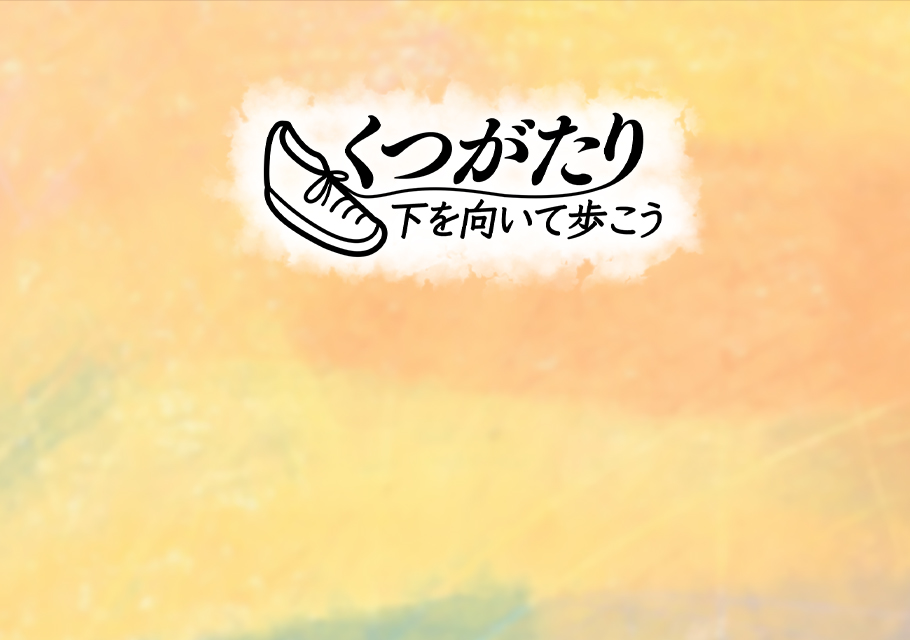 くつがたり-下を向いて歩こう-