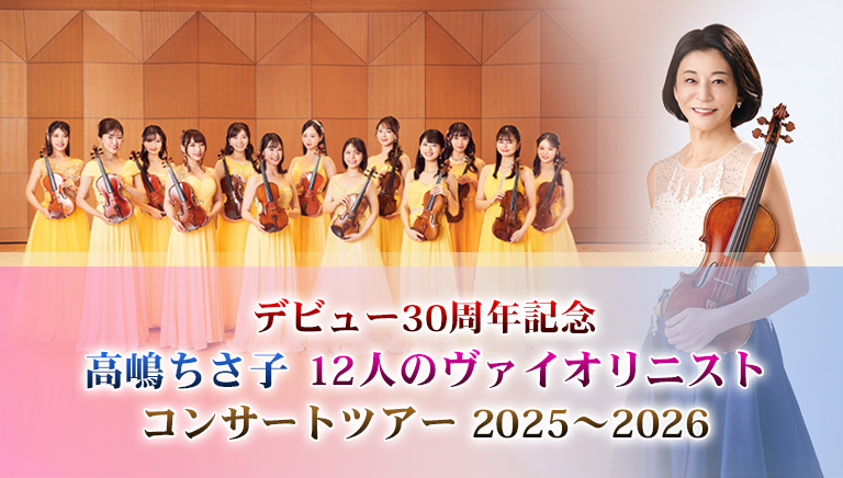 デビュー30周年記念<br> 高嶋ちさ子 12人のヴァイオリニスト<br> コンサートツアー 2025～2026