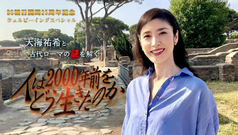 BS朝日開局25周年記念　ウェルビーイングスペシャル　人は2000年前をどう生きたのか　天海祐希と古代ローマの謎を解く