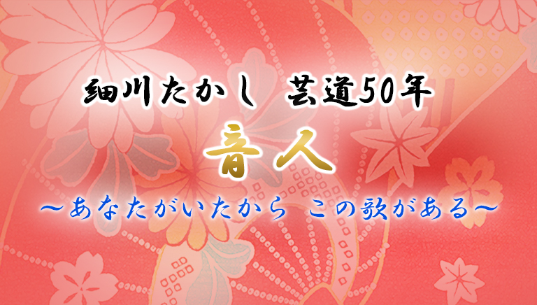 細川たかし 芸道50年 音人 ～あなたがいたから この歌がある～