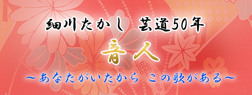 「細川たかし 芸道50年 音人 ～あなたがいたから この歌がある～」ホームページ公開しました