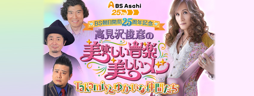 BS朝日開局25周年記念<br> 高見沢俊彦の美味しい音楽 美しいメシ<br> ~Takamiyとゆかいな仲間たち~