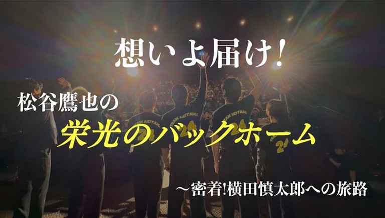 想いよ届け！松谷鷹也の「栄光のバックホーム」 〜密着！横田慎太郎への旅路～