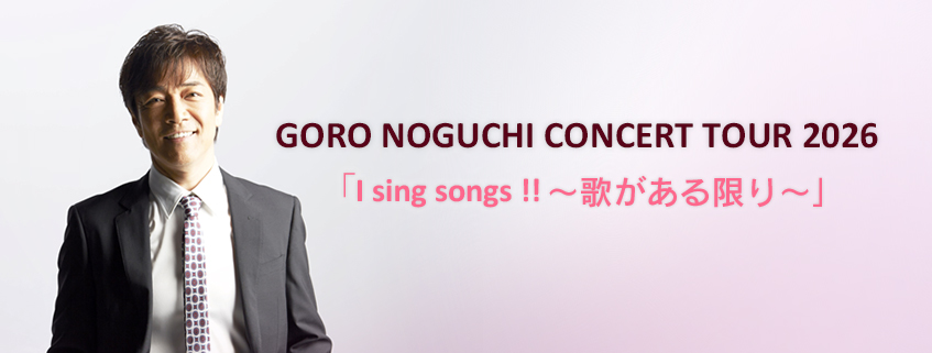 GORO NOGUCHI CONCERT TOUR 2026 <br>「I sing songs !! ~歌がある限り~」