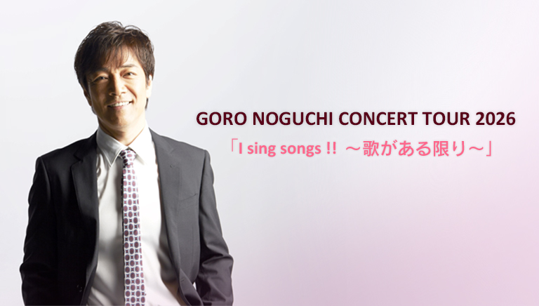 GORO NOGUCHI CONCERT TOUR 2026 <br>「I sing songs ！！ ～歌がある限り～」