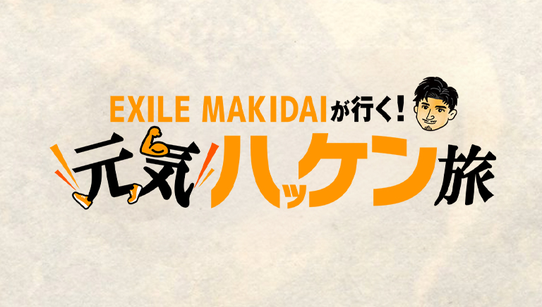 EXILE MAKIDAIが行く！元気ハッケン旅