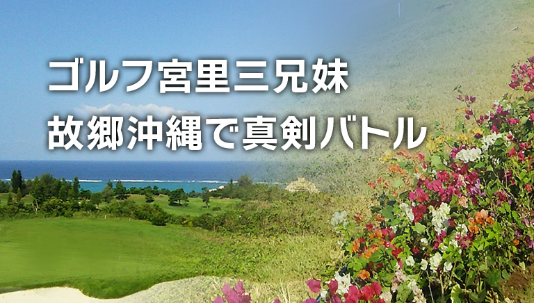 ゴルフ宮里三兄妹　故郷沖縄で真剣バトル