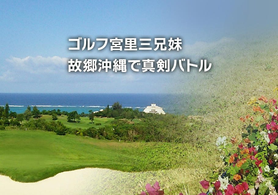 ゴルフ宮里三兄妹　故郷沖縄で真剣バトル（前編）