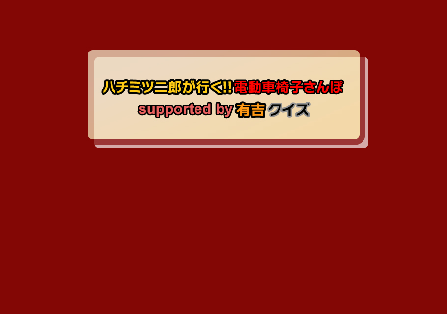 ハチミツ二郎が行く!!電動車椅子さんぽ<br>supported by 有吉クイズ