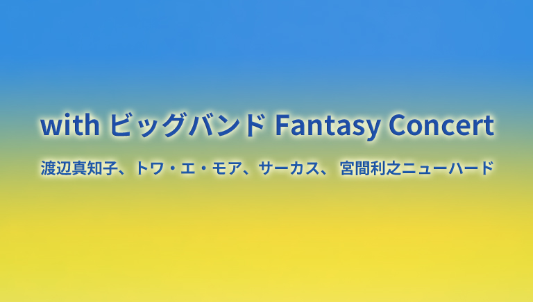 with ビッグバンド Fantasy Concert <br>渡辺真知子、トワ・エ・モア、サーカス、宮間利之ニューハード