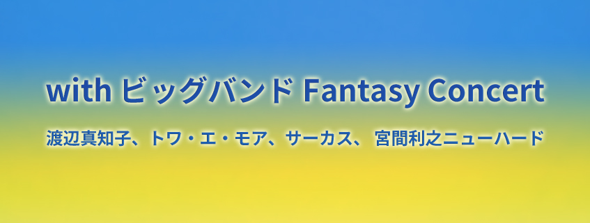 with ビッグバンド Fantasy Concert <br>渡辺真知子、トワ・エ・モア、サーカス、宮間利之ニューハード