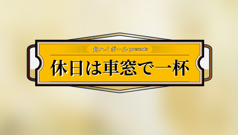角ハイボールpresents 休日は車窓で一杯