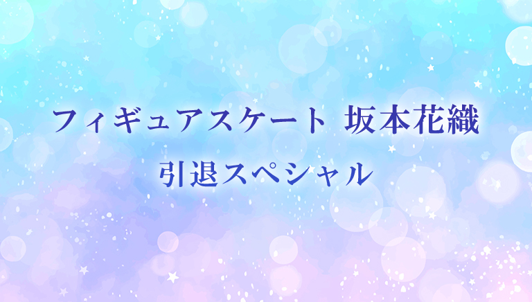 フィギュアスケート坂本花織 引退スペシャル