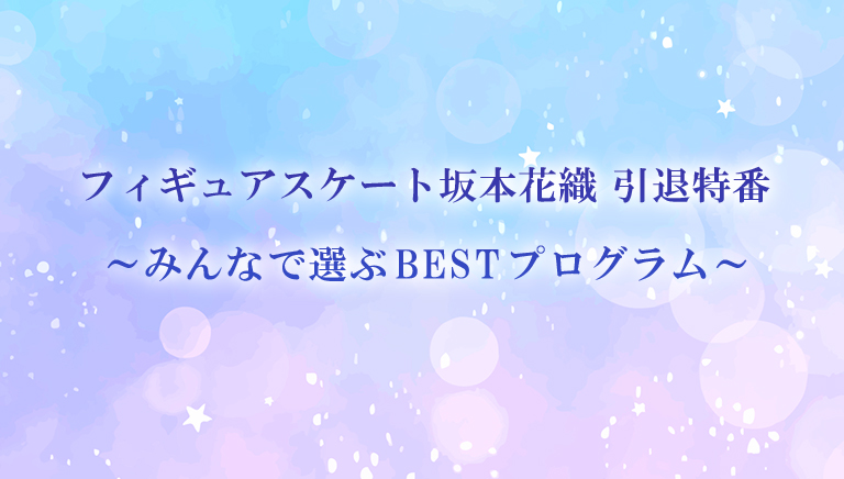 フィギュアスケート坂本花織 引退特番 ～みんなで選ぶBESTプログラム～