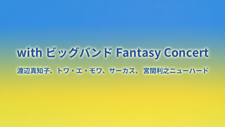 with ビッグバンド Fantasy Concert 渡辺真知子、トワ・エ・モワ、サーカス、宮間利之ニューハード