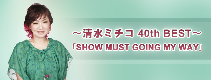 ～清水ミチコ 40th BEST～ <br>「SHOW MUST GOING MY WAY」
