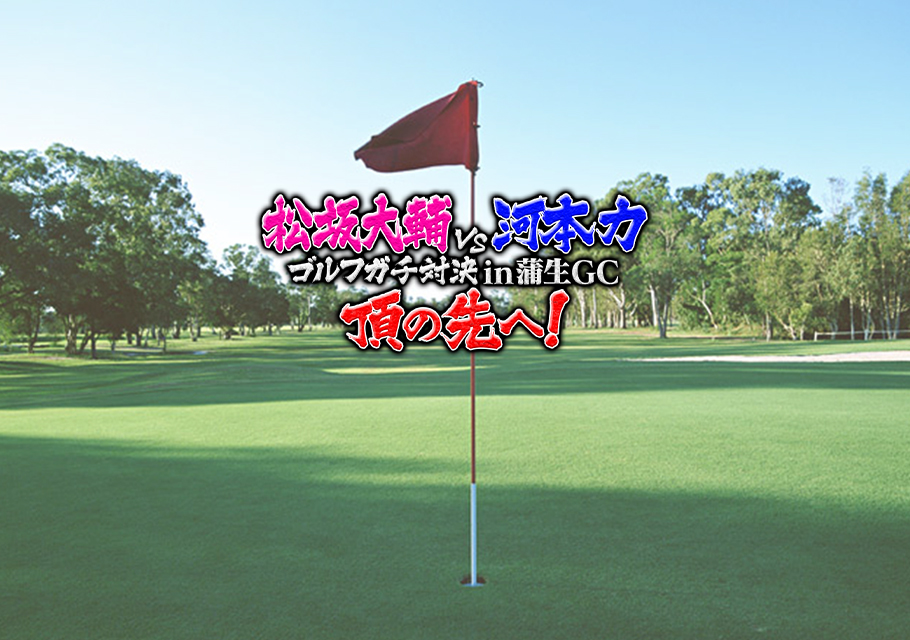 松坂大輔vs河本力 ゴルフガチ対決 in 蒲生GC　頂の先へ！前編