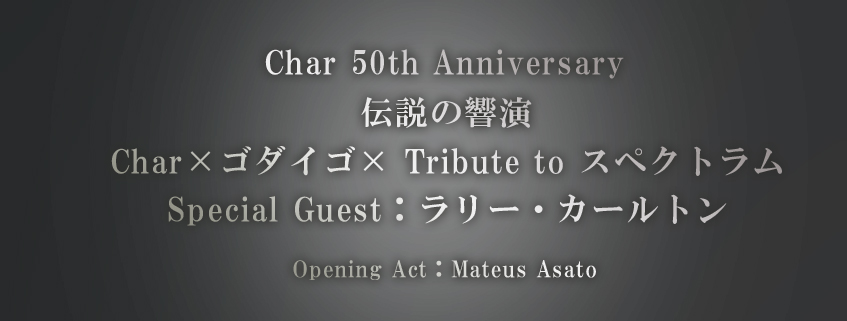 Char 50th Anniversary <br>伝説の響演 <br>Char×ゴダイゴ× Tribute to スペクトラム <br>Special Guest：ラリー・カールトン