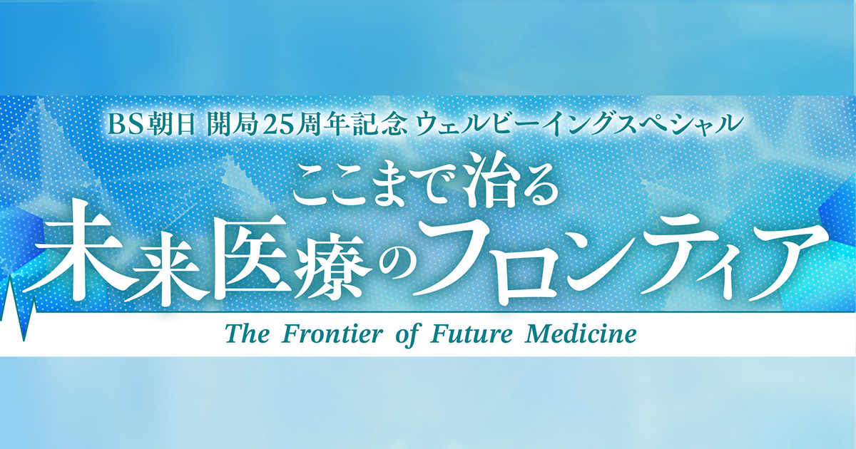 BS朝日開局25周年記念 ウェルビーイングスペシャル ここまで治る未来