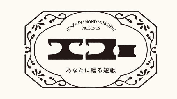 GINZA DIAMOND SHIRAISHI presents エコー　あなたに贈る短歌