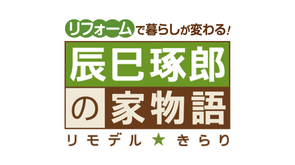 辰巳琢郎の家物語　リモデル★きらり